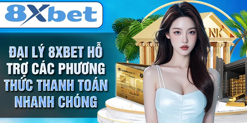 Đại lý 8XBET hỗ trợ các phương thức thanh toán nhanh chóng