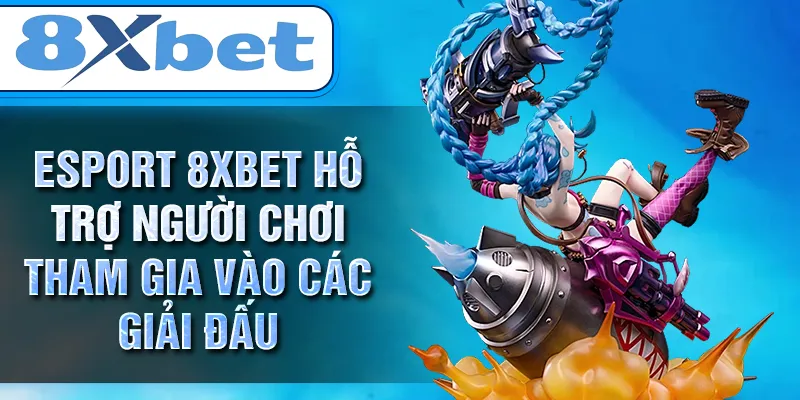 ESPORT 8XBET hỗ trợ người chơi tham gia vào các giải đấu