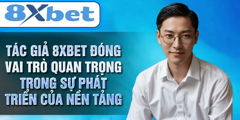 Tác giả 8XBET đóng vai trò quan trọng trong sự phát triển của nền tảng