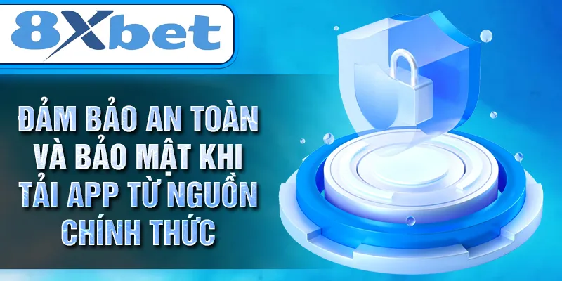Đảm bảo an toàn và bảo mật khi tải app từ nguồn chính thức