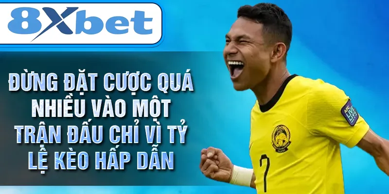 Đừng đặt cược quá nhiều vào một trận đấu chỉ vì tỷ lệ kèo hấp dẫn