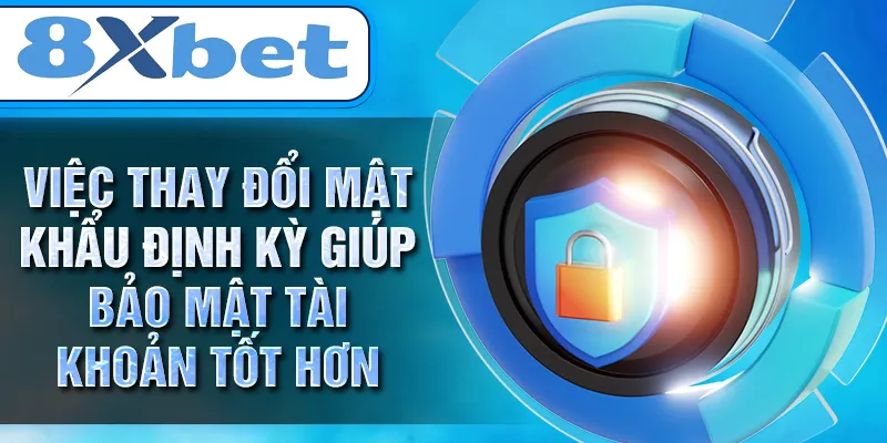 Việc thay đổi mật khẩu định kỳ giúp bảo mật tài khoản tốt hơn