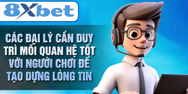 Các đại lý cần duy trì mối quan hệ tốt với người chơi để tạo dựng lòng tin